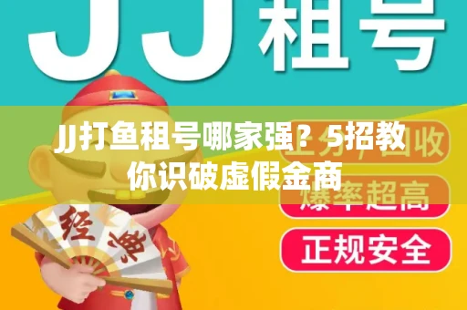 JJ打鱼租号哪家强？5招教你识破虚假金商